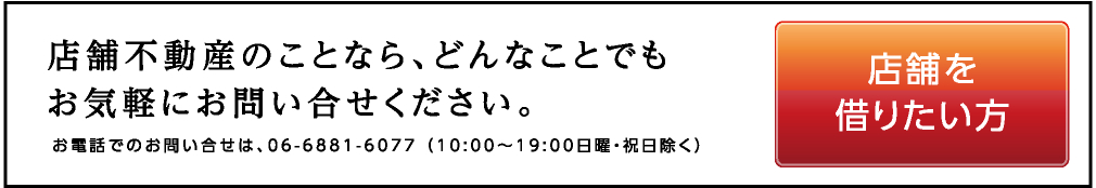 店舗を借りたい方：店舗不動産のことなら、どんなことでもお気軽にお問い合わせください。