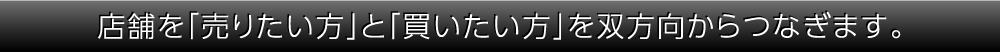 店舗を「売りたい方」と「買いたい方」を双方向からつなぎます。