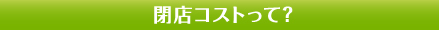 閉店コストって？