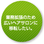 業務拡張のため広いヘアサロンに移転したい。