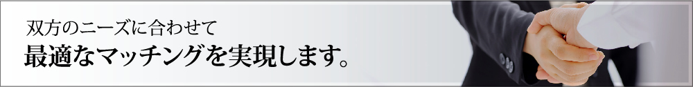 双方のニーズに合わせて最適なマッチングを実現します。