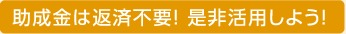 助成金は返済不要！是非活用しよう！