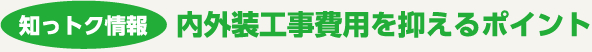 知っトク情報　内外装工事費用を抑えるポイント