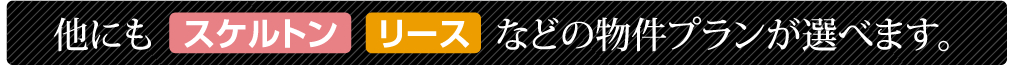 他にも「スケルトン」「リース」などの物件プランが選べます。