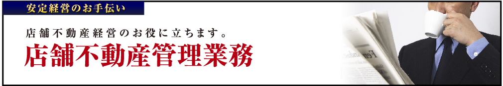安定経営のお手伝い　店舗不動産経営のお役にたちます。店舗不動産管理業務