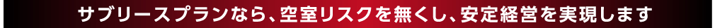サブリースプランなら、空室リスクを無くし、安定経営を実現します