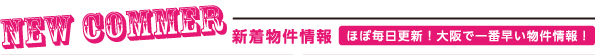 新着物件情報　ほぼ毎日更新！大阪で一番早い物件情報！